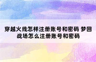 穿越火线怎样注册账号和密码 梦回战场怎么注册账号和密码